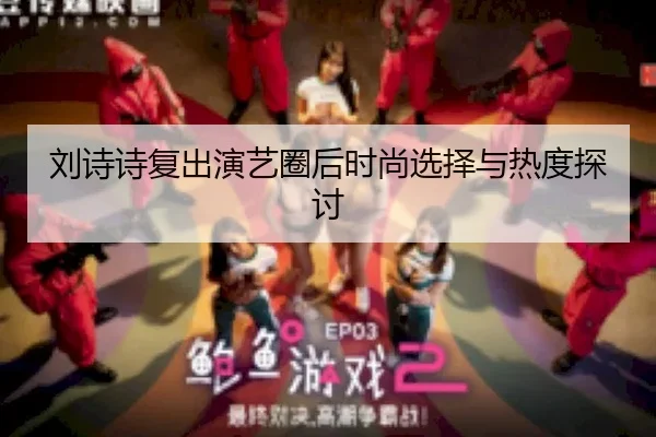 刘诗诗复出演艺圈后时尚选择与热度探讨