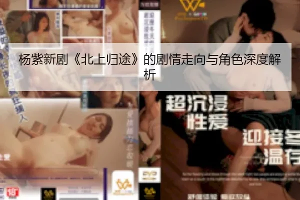杨紫新剧《北上归途》的剧情走向与角色深度解析